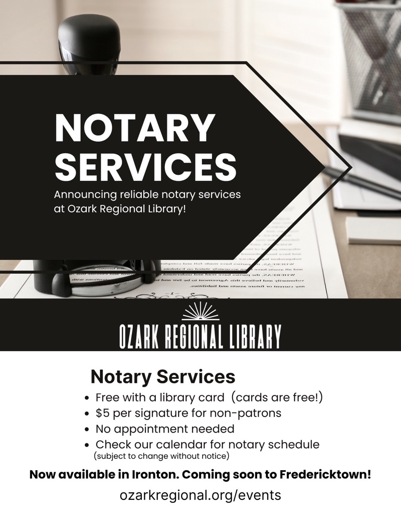 
NOTARY SERVICES
Announcing reliable notary services at Ozark Regional Library!
OZARK REGIONAL LIBRARY
Notary Services
• Free with a library card (cards are free!)
• $5 per signature for non-patrons
• No appointment needed
• Check our calendar for notary schedule (subject to change without notice)
Now available in Ironton. Coming soon to Fredericktown!
ozarkregional.org/events

