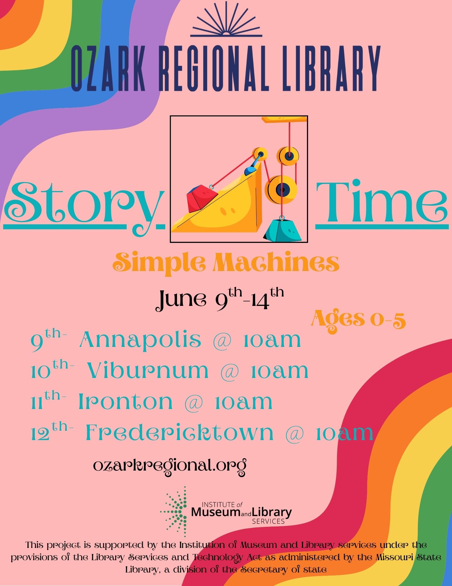 Pink and rainbow event flyer with a headline that reads: Simple Machines Story Time at Ozark Regional Library

Little ones will be captivated as they learn about and explore simple machines during this engaging story time! We’ll read stories about how simple machines help us in everyday life, then try out a few ourselves. Best suited for Pre-K. All story times begin at 10 AM.

nnapolis Library – Monday, June 9
    Viburnum Library – Tuesday, June 10
    Ironton Library – Wednesday, June 11
    Fredericktown Library – Thursday, June 12

