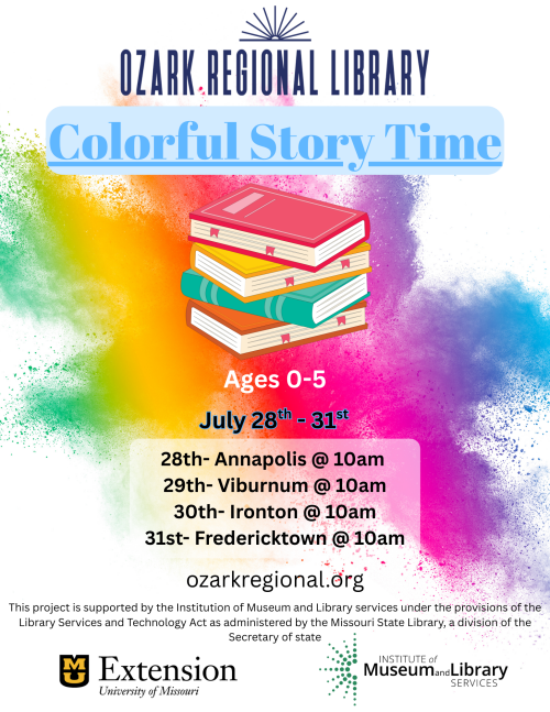 A colorful event flyer with top text that reads Colorful Story Time. A stack of books below that. Behind the books are various rainbow paint splotches.
Text: Ages 0-5
July 28th - 31st
28th Annapolis 10am
29th Virubnum 10am
30th Ironton 10am
31st Fredericktown 10am
