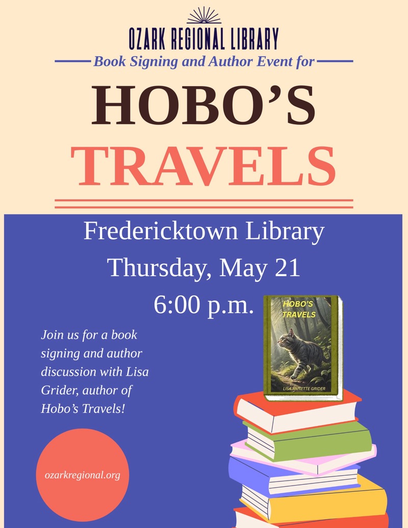 
OZARK REGIONAL LIBRARY
- Book Signing and Author Event for HOBO'S TRAVELS
Fredericktown Library
Thursday, May 21 6:00 p.m.
HOBO'S TRAVELS
Join us for a book signing and author discussion with Lisa Grider, author of Hobo's Travels!
LISA ANTETTE GRIDER
ozarkregional.org

